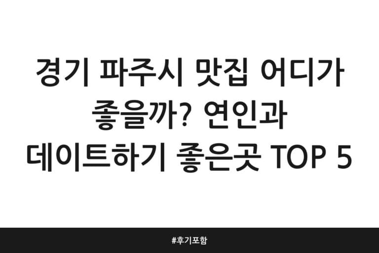 경기 파주시 맛집 어디가 좋을까? 연인과 데이트하기 좋은곳 TOP 5 | 후기 포함
