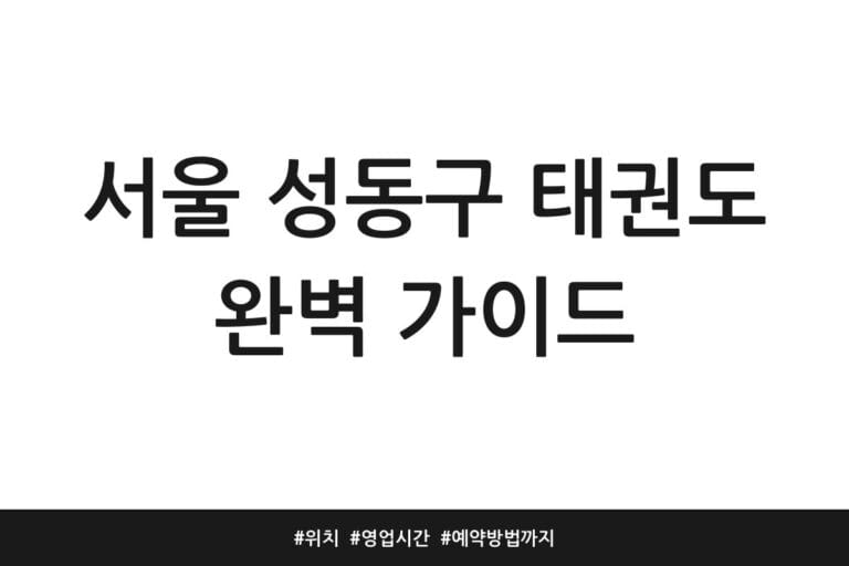 서울 성동구 태권도 완벽 가이드 | 위치 | 영업시간 | 예약방법까지