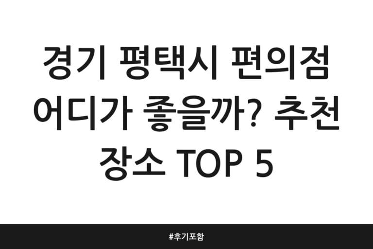 경기 평택시 편의점 어디가 좋을까? 추천 장소 TOP 5 | 후기 포함