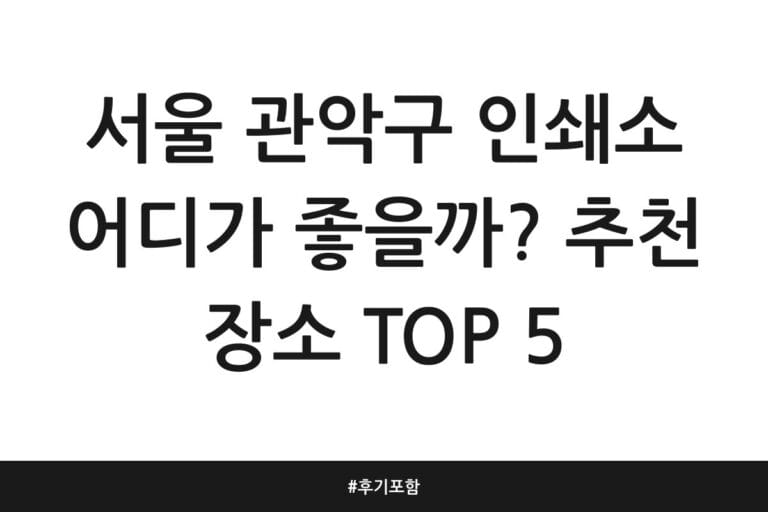 서울 관악구 인쇄소 어디가 좋을까? 추천 장소 TOP 5 | 후기 포함