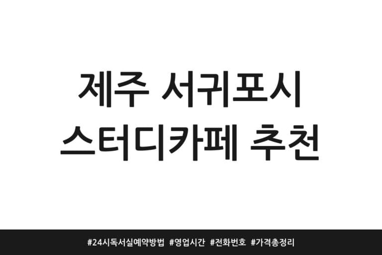 제주 서귀포시 스터디카페 추천 | 24시 독서실 예약방법 | 영업시간 | 전화번호 | 가격 총정리