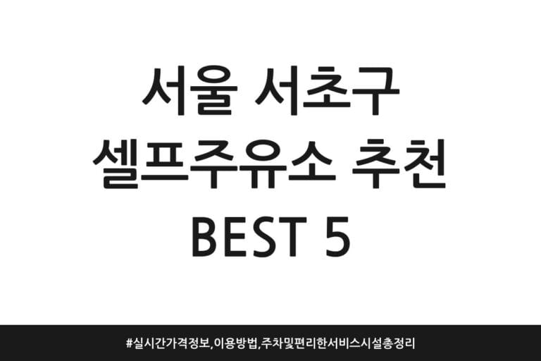 서울 서초구 셀프주유소 추천 BEST 5 | 실시간 가격 정보, 이용방법, 주차 및 편리한 서비스 시설 총정리
