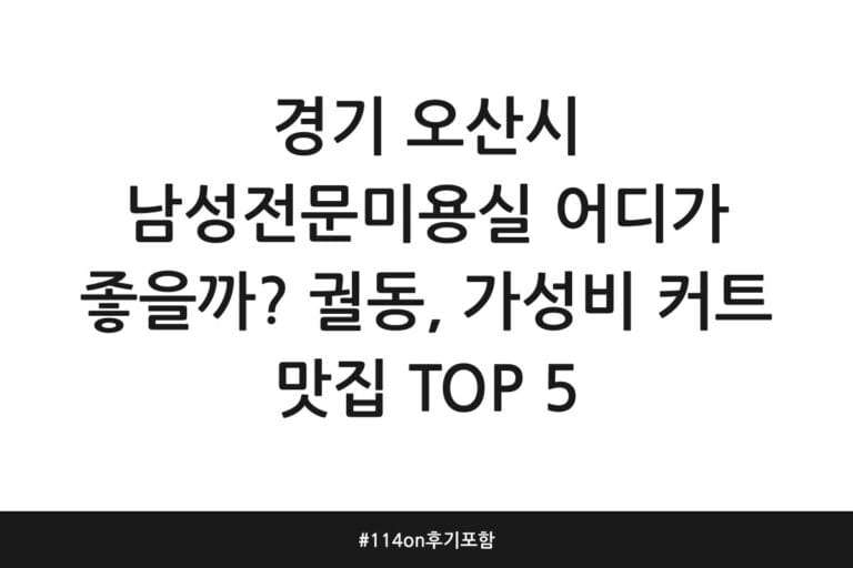 경기 오산시 남성전문미용실 어디가 좋을까? 궐동, 가성비 커트 맛집 TOP 5 | 114on 후기 포함