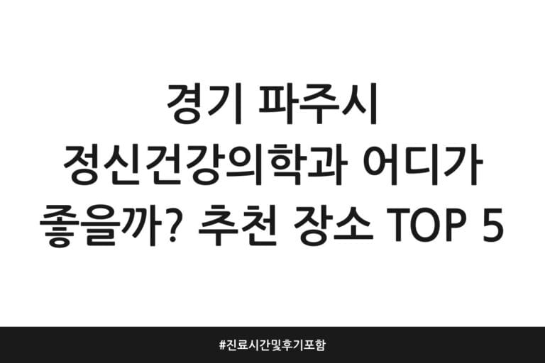 경기 파주시 정신건강의학과 어디가 좋을까? 추천 장소 TOP 5 | 진료시간 및 후기 포함