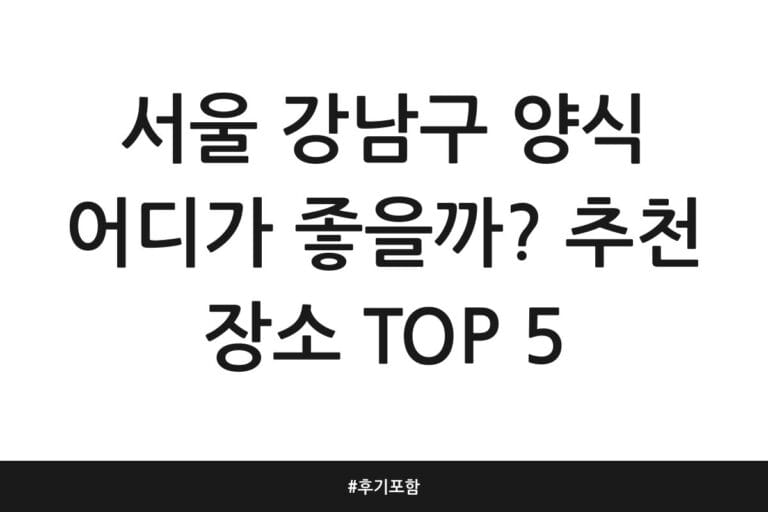서울 강남구 양식 어디가 좋을까? 추천 장소 TOP 5 | 후기 포함