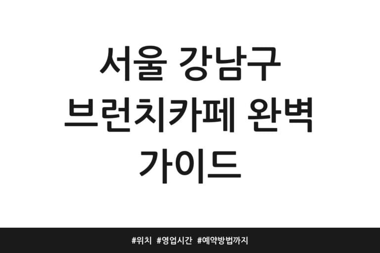 서울 강남구 브런치카페 완벽 가이드 | 위치 | 영업시간 | 예약방법까지