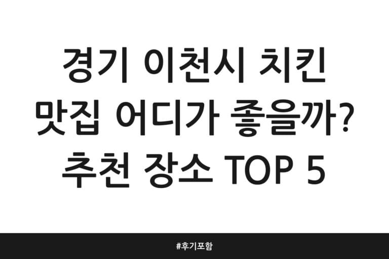 경기 이천시 치킨 맛집 어디가 좋을까? 추천 장소 TOP 5 | 후기 포함