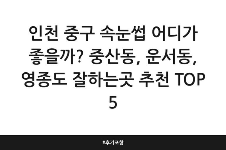 인천 중구 속눈썹 어디가 좋을까? 중산동, 운서동, 영종도 잘하는곳 추천 TOP 5 | 후기 포함