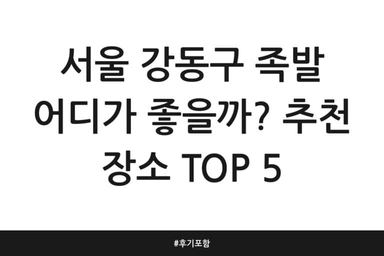 서울 강동구 족발 어디가 좋을까? 추천 장소 TOP 5 | 후기 포함