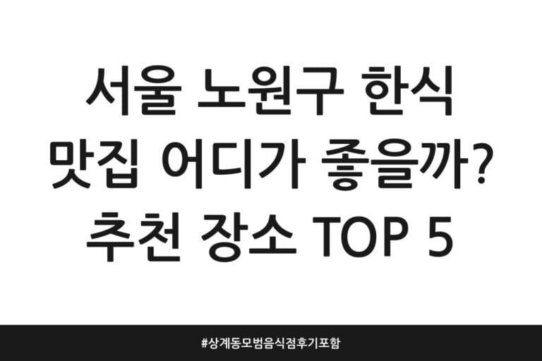 서울 노원구 한식 맛집 어디가 좋을까? 추천 장소 TOP 5 | 상계동 모범음식점 후기 포함