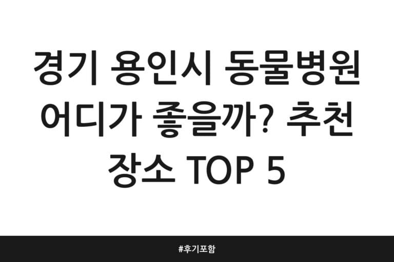 경기 용인시 동물병원 어디가 좋을까? 추천 장소 TOP 5 | 후기 포함