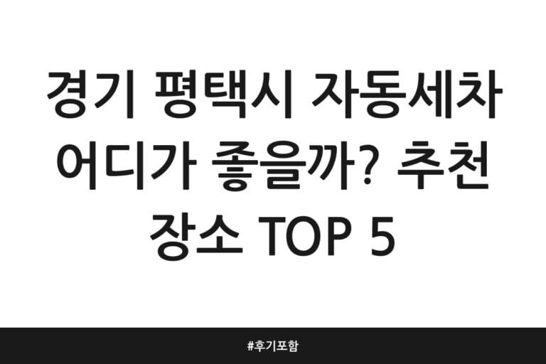 경기 평택시 자동세차 어디가 좋을까? 추천 장소 TOP 5 | 후기 포함