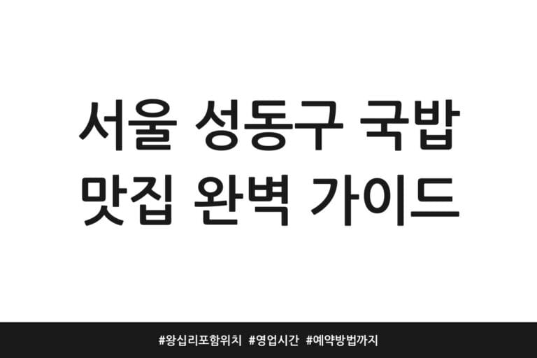 서울 성동구 국밥 맛집 완벽 가이드 | 왕십리 포함 위치 | 영업시간 | 예약방법까지