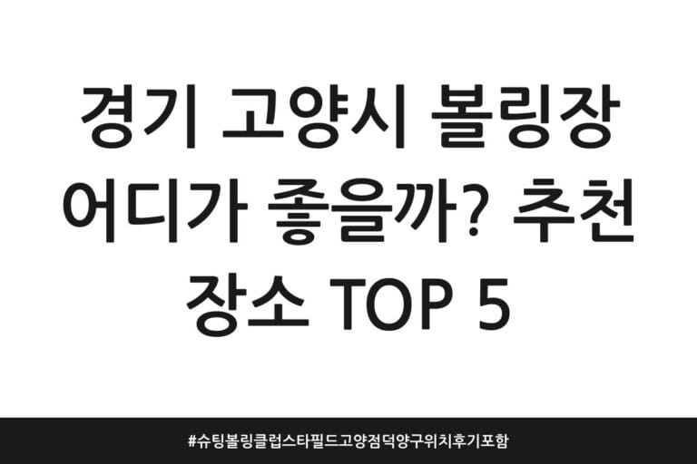 경기 고양시 볼링장 어디가 좋을까? 추천 장소 TOP 5 | 슈팅볼링클럽 스타필드고양점 덕양구 위치 후기 포함