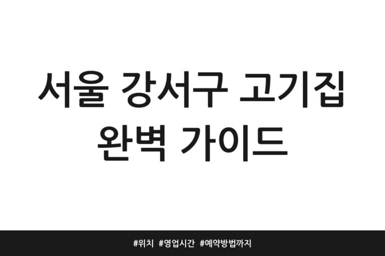 서울 강서구 고기집 완벽 가이드 | 위치 | 영업시간 | 예약방법까지