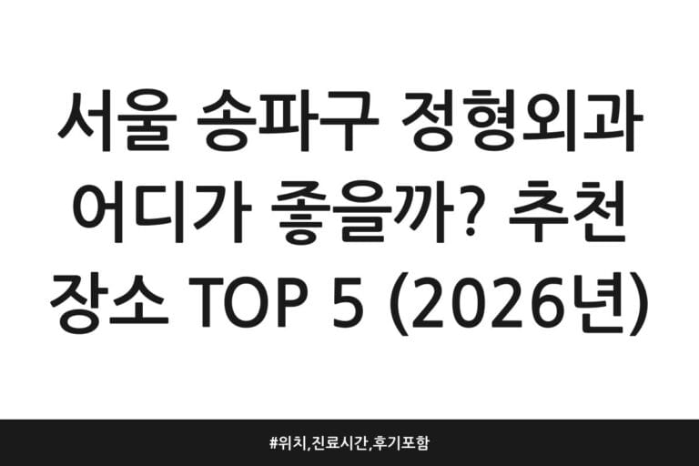 서울 송파구 정형외과 어디가 좋을까? 추천 장소 TOP 5 (2026년) | 위치, 진료시간, 후기 포함