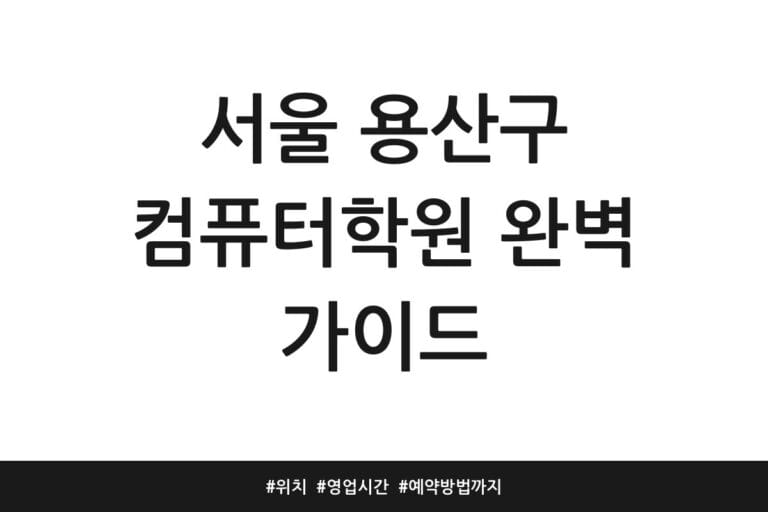 서울 용산구 컴퓨터학원 완벽 가이드 | 위치 | 영업시간 | 예약방법까지