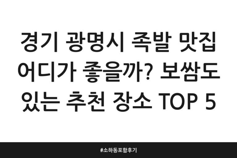경기 광명시 족발 맛집 어디가 좋을까? 보쌈도 있는 추천 장소 TOP 5 | 소하동 포함 후기