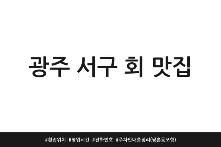 광주 서구 회 맛집 | 횟집 위치 | 영업시간 | 전화번호 | 주차 안내 총정리 (쌍촌동 포함)
