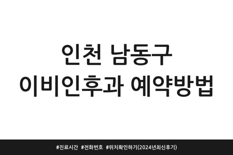 인천 남동구 이비인후과 예약방법 | 진료시간 | 전화번호 | 위치 확인하기 (2024년 최신 후기)