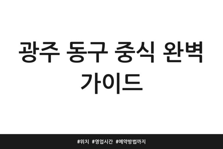 광주 동구 중식 완벽 가이드 | 위치 | 영업시간 | 예약방법까지