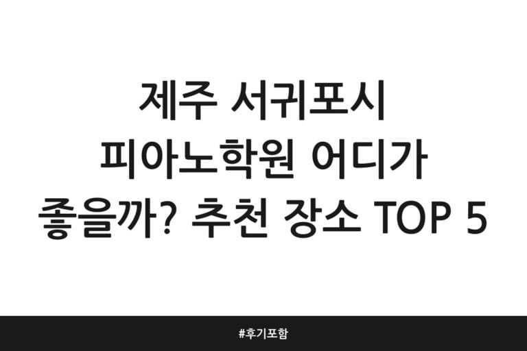 제주 서귀포시 피아노학원 어디가 좋을까? 추천 장소 TOP 5 | 후기 포함