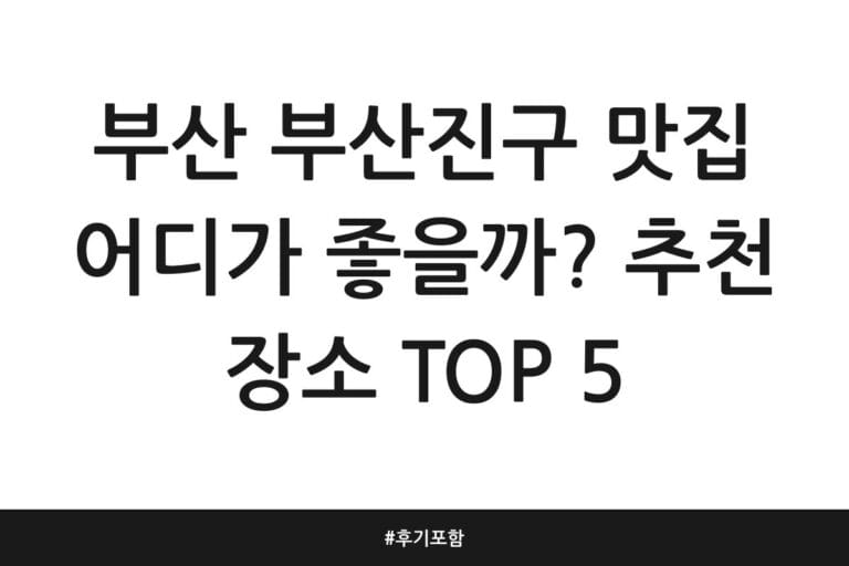 부산 부산진구 맛집 어디가 좋을까? 추천 장소 TOP 5 | 후기 포함