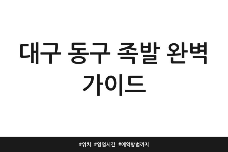 대구 동구 족발 완벽 가이드 | 위치 | 영업시간 | 예약방법까지