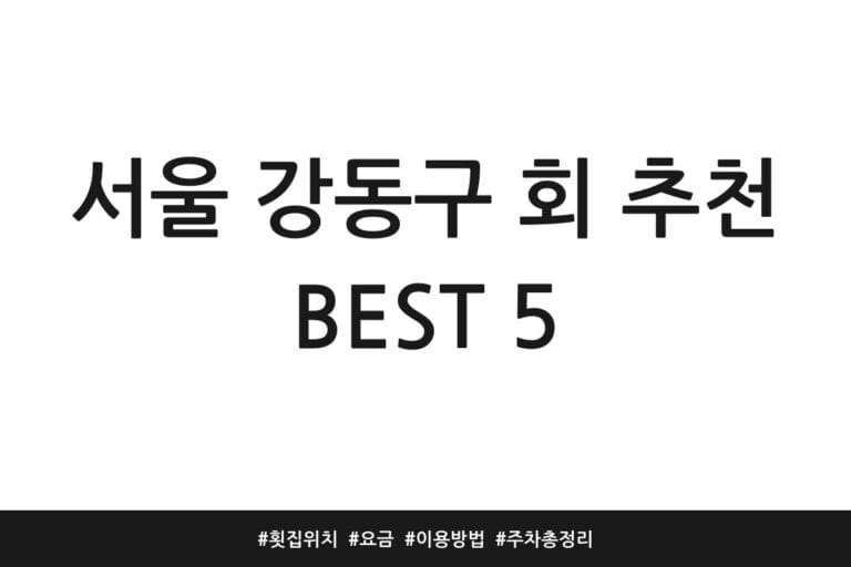 서울 강동구 회 추천 BEST 5 | 횟집 위치 | 요금 | 이용방법 | 주차 총정리