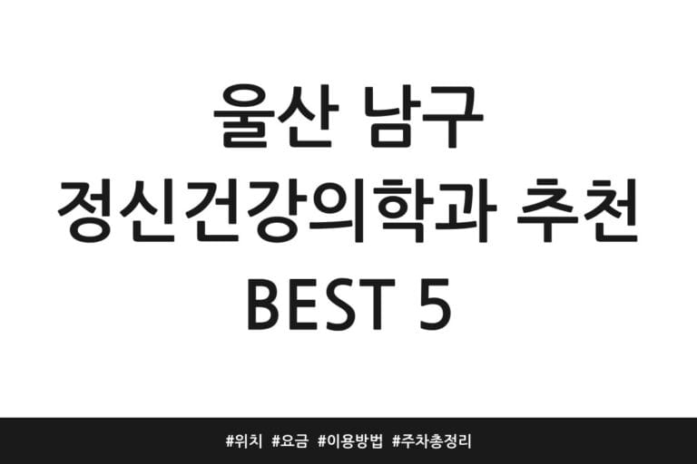 울산 남구 정신건강의학과 추천 BEST 5 | 위치 | 요금 | 이용방법 | 주차 총정리