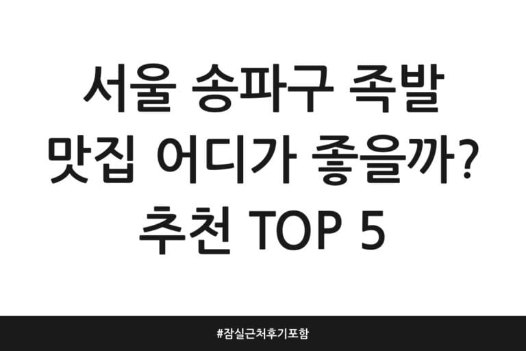 서울 송파구 족발 맛집 어디가 좋을까? 추천 TOP 5 | 잠실 근처 후기 포함