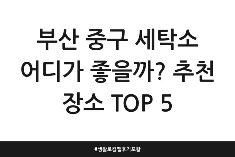 부산 중구 세탁소 어디가 좋을까? 추천 장소 TOP 5 | 생활 로컬맵 후기 포함
