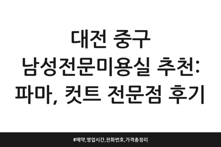 대전 중구 남성전문미용실 추천: 파마, 컷트 전문점 후기 | 예약, 영업시간, 전화번호, 가격 총정리
