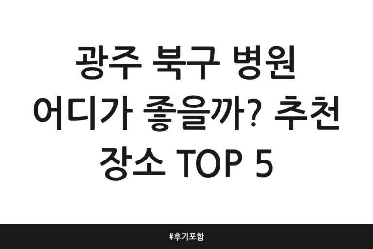 광주 북구 병원 어디가 좋을까? 추천 장소 TOP 5 | 후기 포함