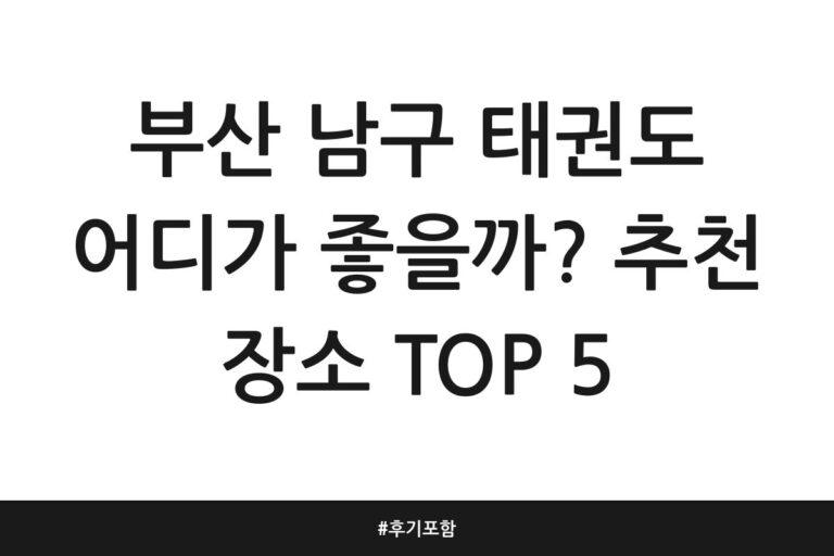 부산 남구 태권도 어디가 좋을까? 추천 장소 TOP 5 | 후기 포함
