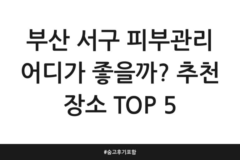부산 서구 피부관리 어디가 좋을까? 추천 장소 TOP 5 | 숨고 후기 포함