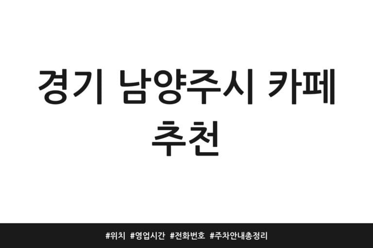 경기 남양주시 카페 추천 | 위치 | 영업시간 | 전화번호 | 주차 안내 총정리