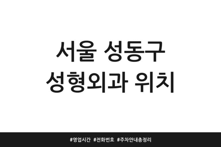 서울 성동구 성형외과 위치 | 영업시간 | 전화번호 | 주차 안내 총정리