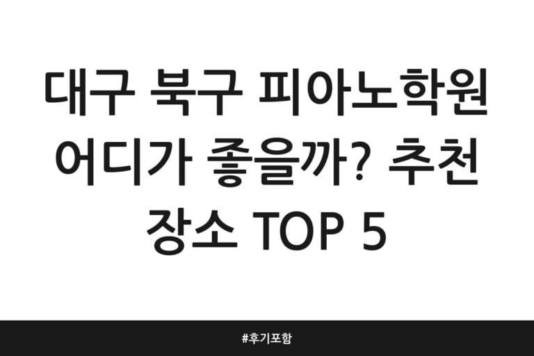 대구 북구 피아노학원 어디가 좋을까? 추천 장소 TOP 5 | 후기 포함