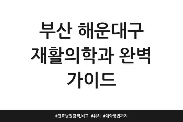 부산 해운대구 재활의학과 완벽 가이드 | 진료병원 검색, 비교 | 위치 | 예약방법까지