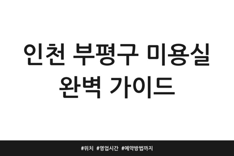 인천 부평구 미용실 완벽 가이드 | 위치 | 영업시간 | 예약방법까지