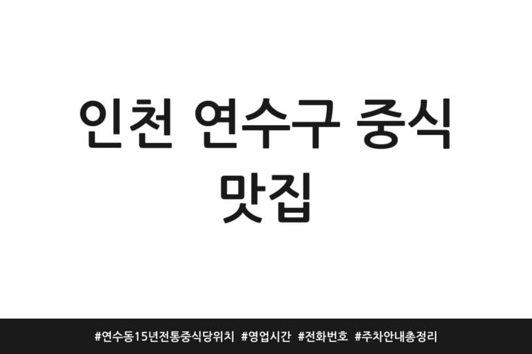 인천 연수구 중식 맛집 | 연수동 15년 전통 중식당 위치 | 영업시간 | 전화번호 | 주차 안내 총정리
