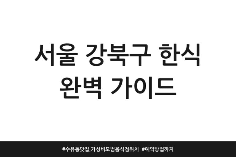 서울 강북구 한식 완벽 가이드 | 수유동 맛집, 가성비 모범음식점 위치 | 예약방법까지