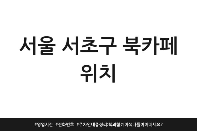 서울 서초구 북카페 위치 | 영업시간 | 전화번호 | 주차 안내 총정리: 책과 함께 이색 나들이 어떠세요?