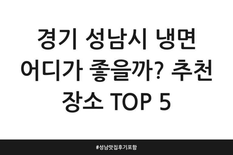 경기 성남시 냉면 어디가 좋을까? 추천 장소 TOP 5 | 성남 맛집 후기 포함