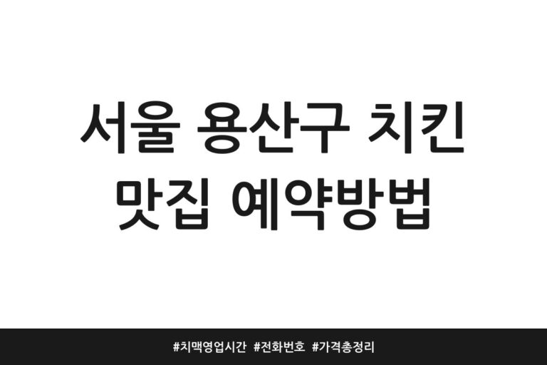 서울 용산구 치킨 맛집 예약방법 | 치맥 영업시간 | 전화번호 | 가격 총정리