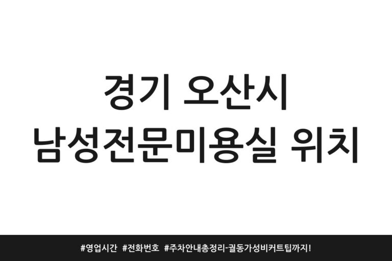 경기 오산시 남성전문미용실 위치 | 영업시간 | 전화번호 | 주차 안내 총정리 – 궐동 가성비 커트 팁까지!