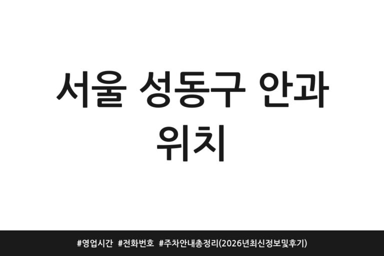 서울 성동구 안과 위치 | 영업시간 | 전화번호 | 주차 안내 총정리 (2026년 최신 정보 및 후기)