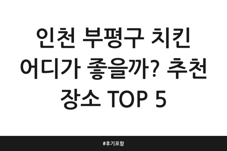 인천 부평구 치킨 어디가 좋을까? 추천 장소 TOP 5 | 후기 포함
