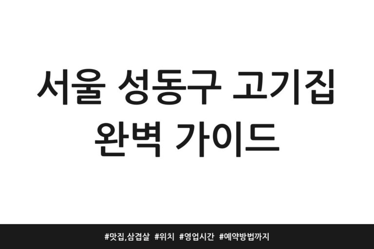 서울 성동구 고기집 완벽 가이드 | 맛집, 삼겹살 | 위치 | 영업시간 | 예약방법까지